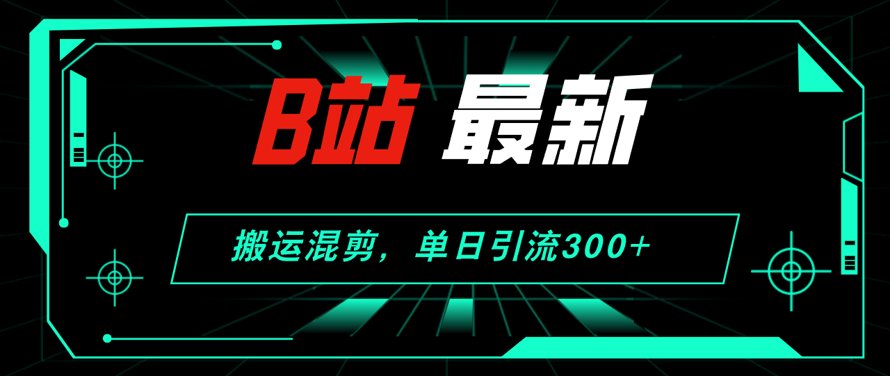 图片[1]-B站最新，搬运混剪，单日引流300+创业粉-轻创联盟