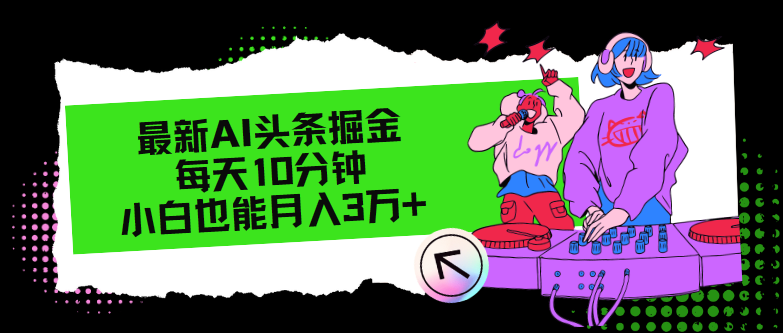 图片[1]-最新AI头条掘金，每天只需10分钟，小白也能月入3万+-轻创联盟
