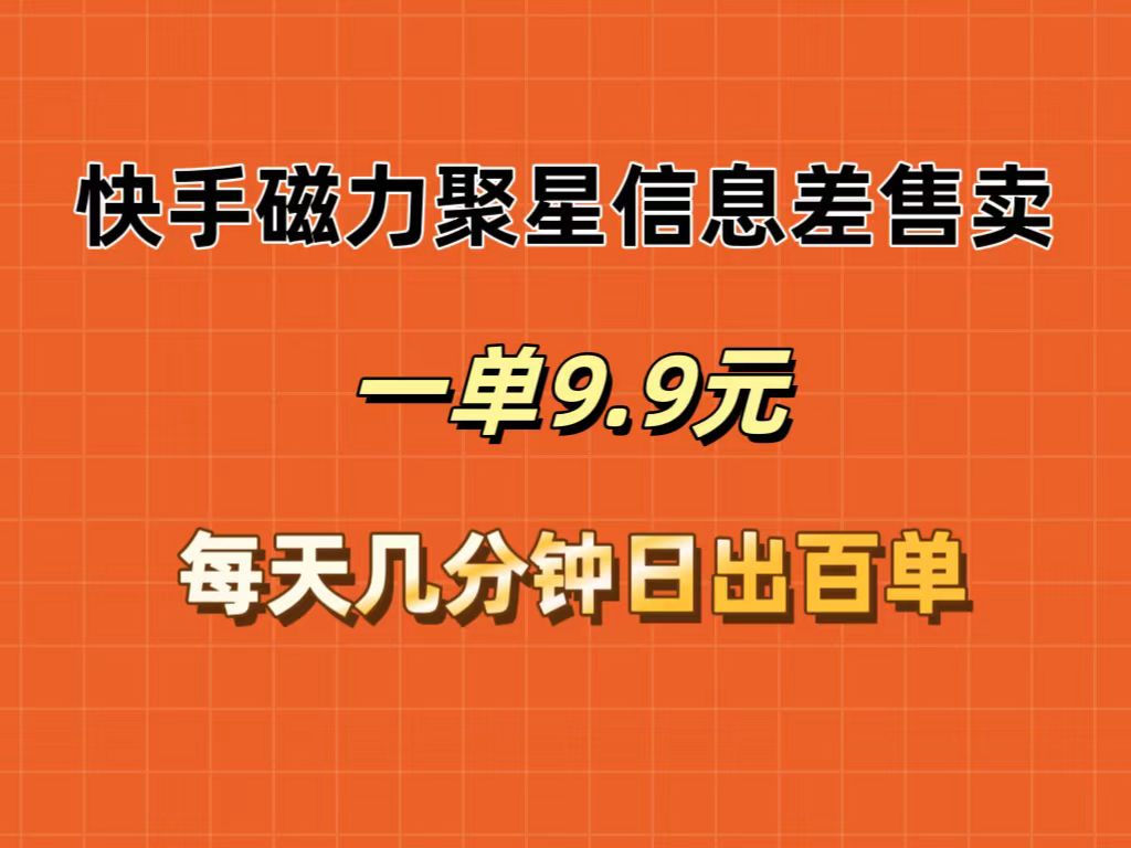 快手磁力聚星信息差售卖，一单9.9.每天几分钟，日出百单-轻创联盟