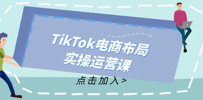 TikTok电商布局实操运营课：从新手到精通，成为TikTok带货运营高手-轻创联盟