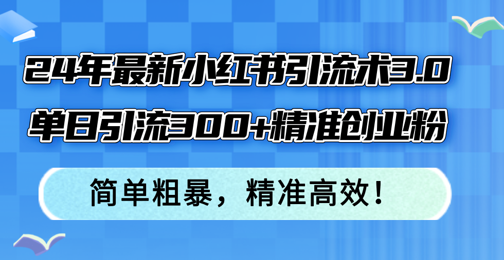 图片[1]-24年最新小红书引流术3.0，单日引流300+精准创业粉，简单粗暴，精准高效！-轻创联盟