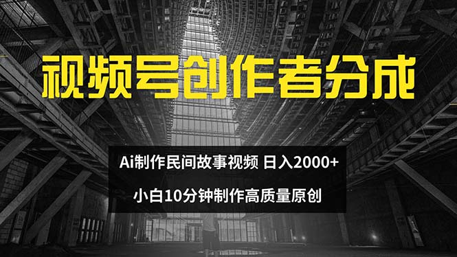 视频号创作者分成 ai制作民间故事 新手小白10分钟制作高质量视频 日入2000-轻创联盟