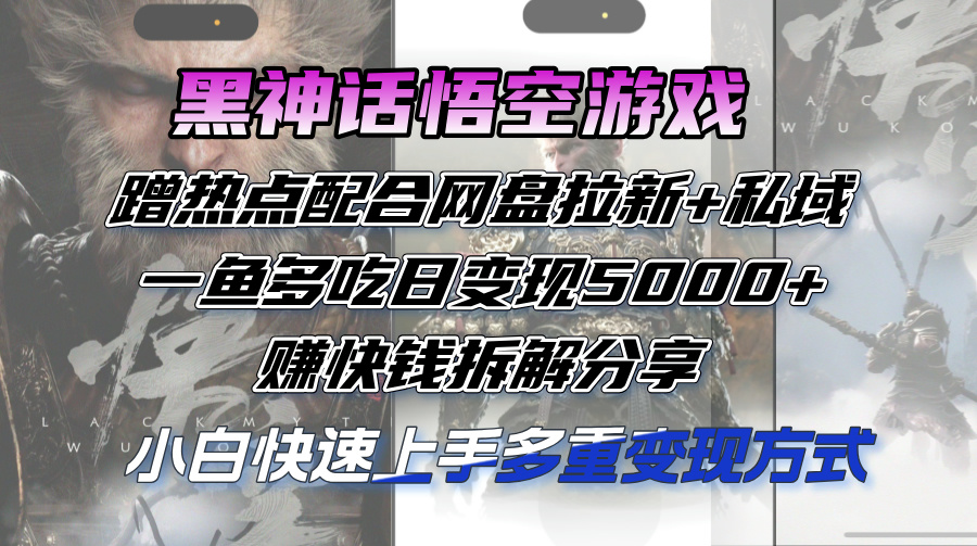 黑神话悟空游戏蹭热点配合网盘拉新+私域，一鱼多吃日变现5000+赚快钱拆…-轻创联盟