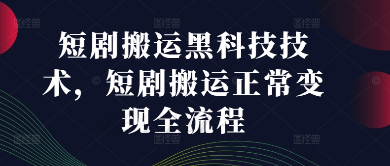 短剧搬运黑科技技术，短剧搬运正常变现全流程-轻创联盟