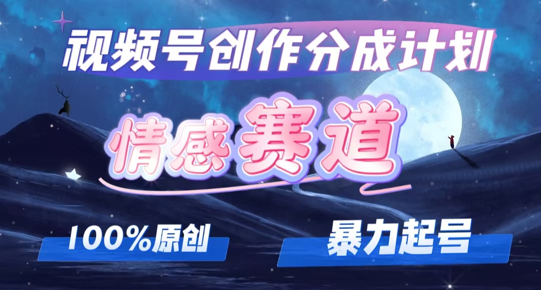 详解视频号创作者分成项目之情感赛道，暴力起号，可同步多平台 (附素材)-轻创联盟