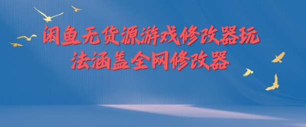 闲鱼无货源游戏修改器玩法涵盖全网修改器-轻创联盟