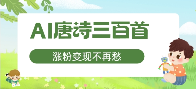 AI唐诗三百首，涨粉变现不再愁，非常适合宝妈的副业-轻创联盟
