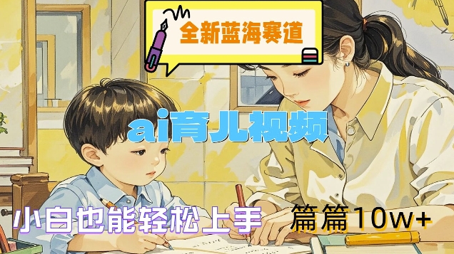 全新蓝海赛道-ai育儿视频，小白也能轻松上手，篇篇10w+-轻创联盟