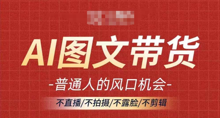 AI图文带货流量新趋势，普通人的风口机会，不直播/不拍摄/不露脸/不剪辑，轻松实现月入过万-轻创联盟