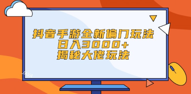 抖音手游全新偏门玩法，日入3000+，揭秘大佬玩法-轻创联盟