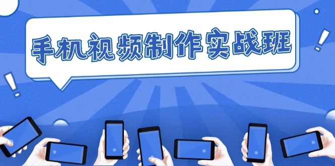 手机 视频制作实战班：从理论到实践，快速掌握拍摄与剪辑精髓-轻创联盟