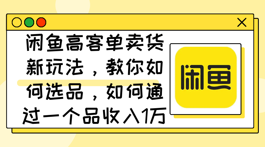 图片[1]-闲鱼高客单卖货新玩法，教你如何选品，如何通过一个品收入1万+-轻创联盟