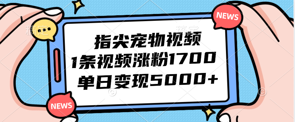 图片[1]-指尖宠物视频，1条视频涨粉1700，单日变现5000+-轻创联盟