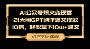 21天用GPT创作爆文提效10倍，轻松拿下10w+爆文-老K资源网