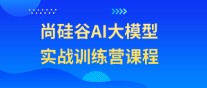 尚硅谷AI大模型实战训练营课程-老K资源网