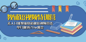短视频特训营： 素人口播教辅赛道做短视频带货，单月做到20w佣金-老K资源网