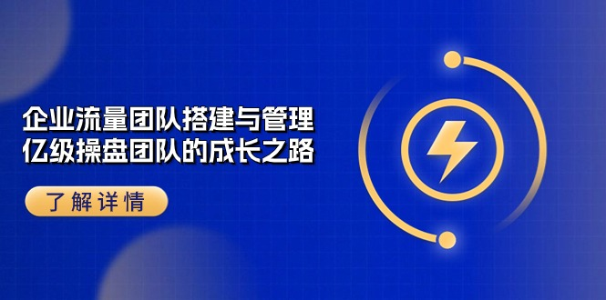 企业 流量团队-搭建与管理，亿级 操盘团队的成长之路（28节课）-老K资源网