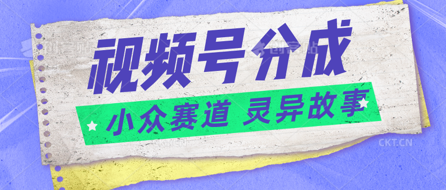 视频号分成掘金小众赛道 灵异故事，普通人都能做得好的副业-老K资源网