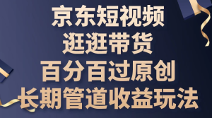 京东短视频逛逛带货，百分百过原创，长期管道收益玩法-老K资源网