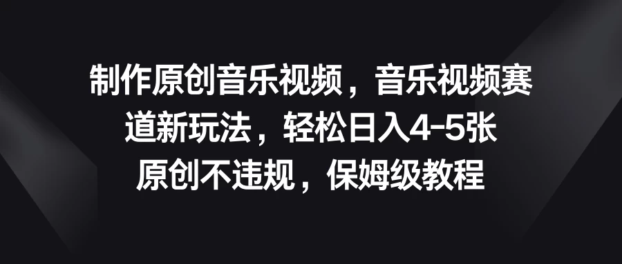 制作原创音乐视频，音乐视频赛道新玩法，轻松日入4-5张，原创不违规，保姆级教程-老K资源网