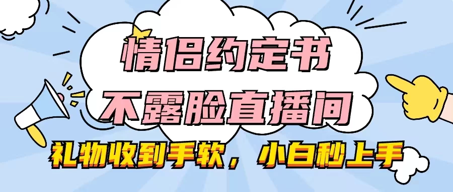 情侣约定书不露脸直播间，礼物收到手软，小白秒上手-老K资源网