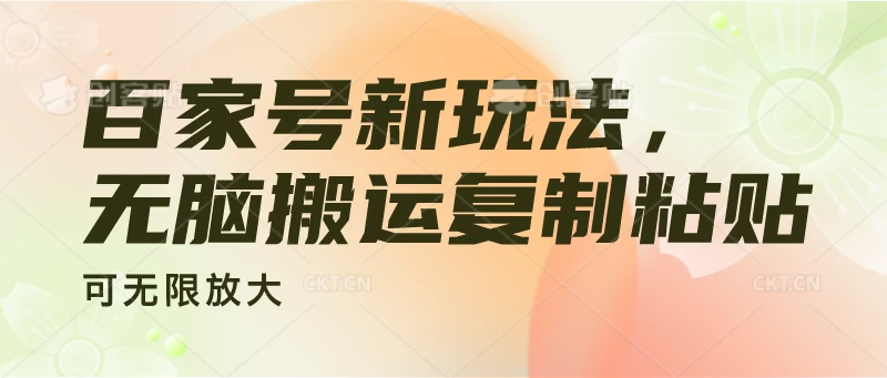 百家号新玩法，无脑搬运复制粘贴，可无限放大-老K资源网