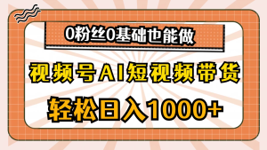 视频号AI短视频带货掘金计划，全新玩法，单日收入四位数，0粉丝0基础也能做-老K资源网