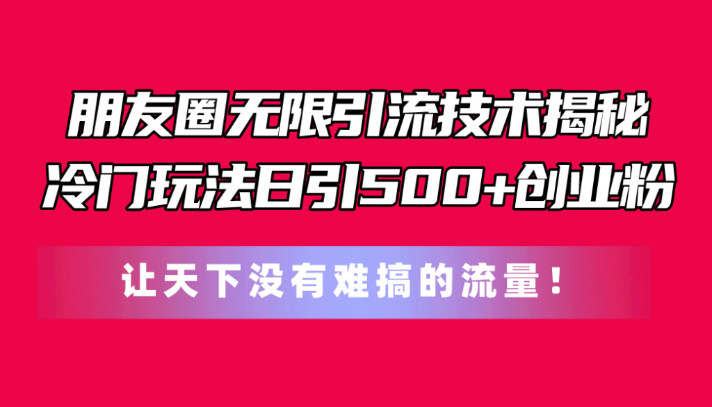朋友圈无限引流技术揭秘，一个冷门玩法日引500+创业粉-老K资源网