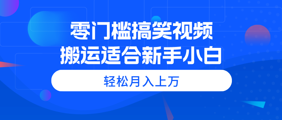 零门槛搞笑视频搬运，轻松月入上万，适合新手小白-老K资源网