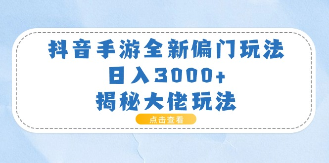 抖音手游全新偏门玩法，日入3000+，揭秘大佬玩法-老K资源网