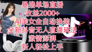 全新抖音无人直播玩法，AI美女全自动换装，激情澎湃，新人轻松上手，暴撸单场直播2k+【揭秘】-老K资源网