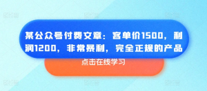 某公众号付费文章：客单价1500，利润1200，非常暴利，完全正规的产品-老K资源网