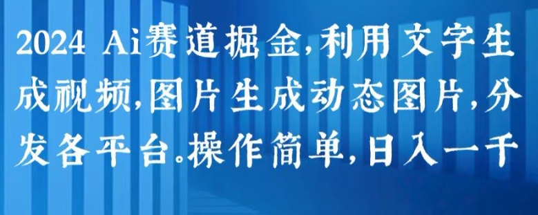 2024 AI赛道掘金，利用文字生成视频，图片生成动态图片，分发各平台，操作简单，日入1k-老K资源网