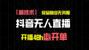 抖音无人直播带货项目【新技术】，安全稳定无风险，开播48h必开单，单日单号收益1000+-老K资源网
