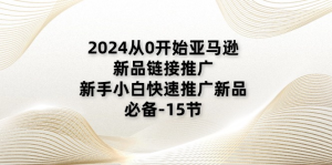 2024从0开始亚马逊新品链接推广，新手小白快速推广新品的必备-15节-老K资源网