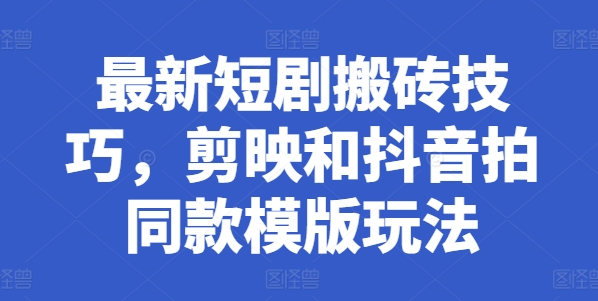 最新短剧搬砖技巧，剪映和抖音拍同款模版玩法-老K资源网