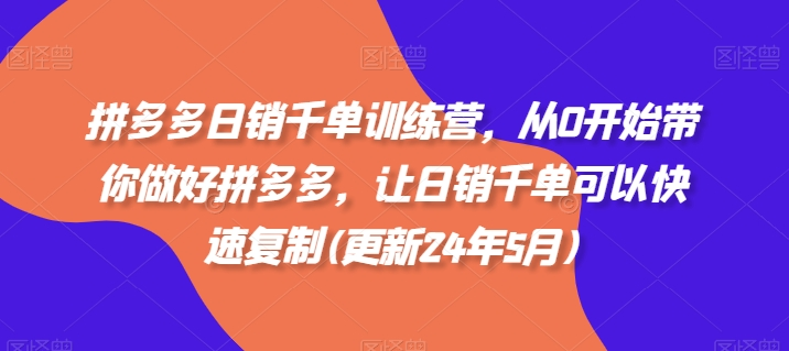拼多多日销千单训练营，从0开始带你做好拼多多，让日销千单可以快速复制(更新24年6月)-老K资源网
