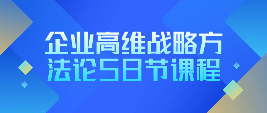 企业高维战略方法论58节课程-老K资源网