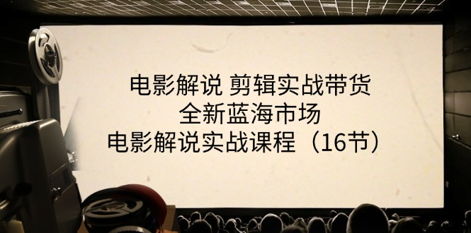 电影解说剪辑实战带货全新蓝海市场，电影解说实战课程（16节）-老K资源网