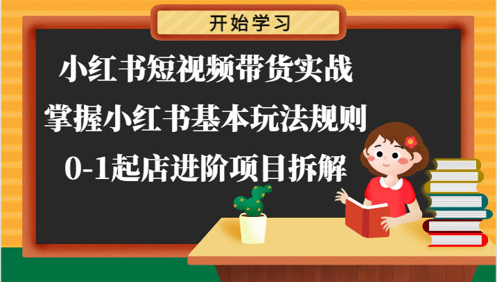 小红书短视频带货实战-0-1起店进阶项目拆解，掌握小红书基本玩法规则-老K资源网