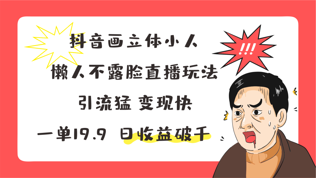 抖音画立体小人，懒人不露脸直播玩法，引流猛变现快，一单19.9，日收益破千-老K资源网