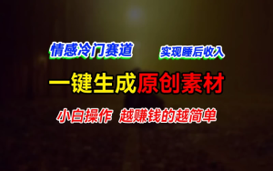 情感冷门蓝海赛道，轻松生成原创素材，小白快速上手获取收益，越赚钱的事越简单-老K资源网