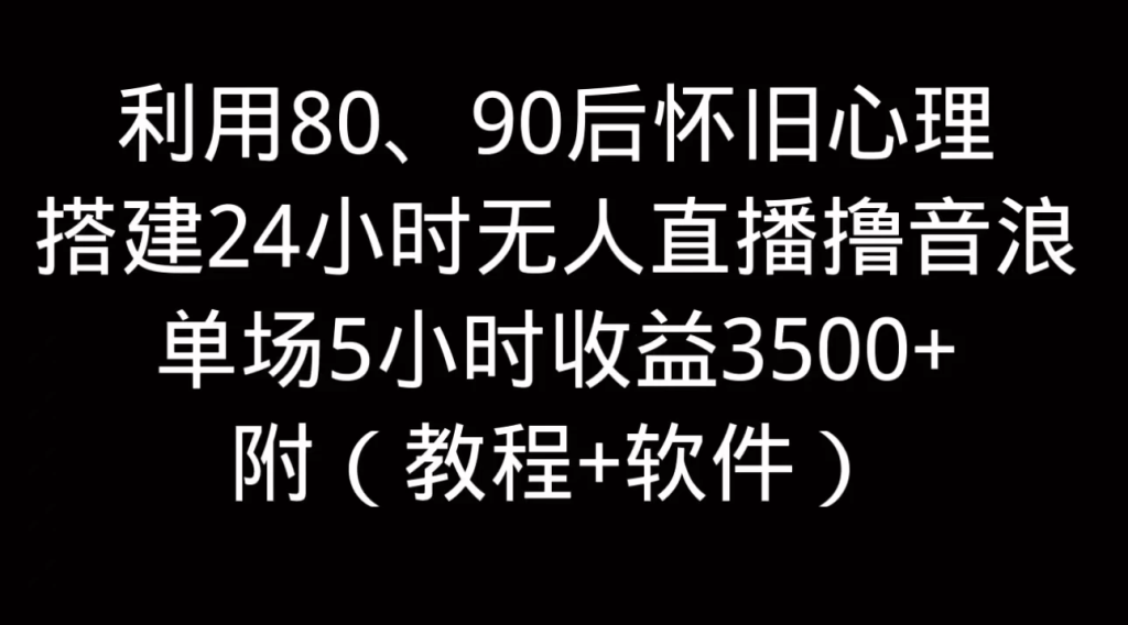 利用80、90后怀旧的心理，搭建24小时无人直播撸音浪，单场5小时直播收益3600+-老K资源网