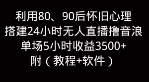 利用80、90后怀旧的心理,搭建24小时无人直播撸音浪,单场5小时直播收益3600+-老K资源网