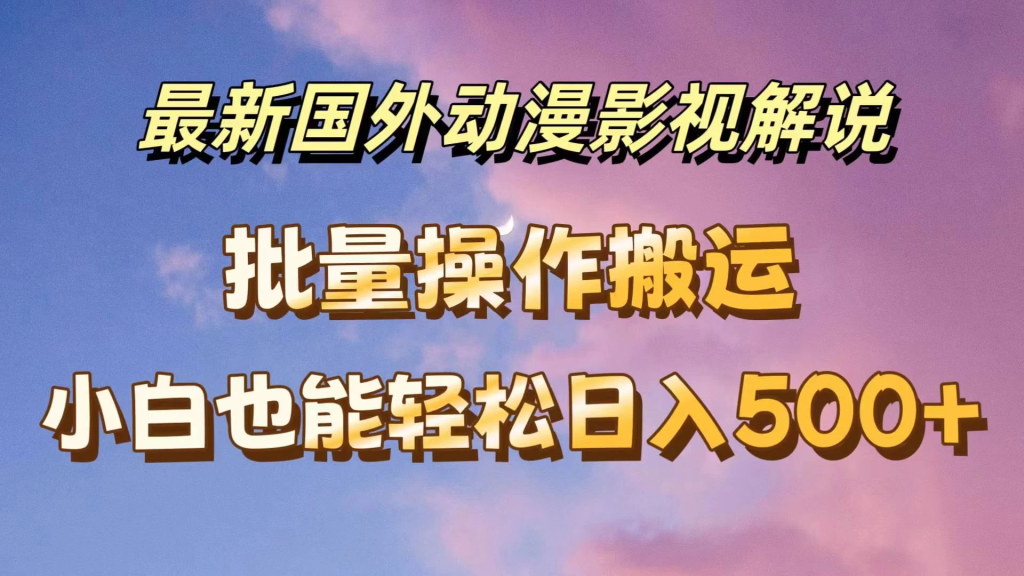 最新国外动漫影视解说，批量下载自动翻译，小白也能轻松日入500+-老K资源网