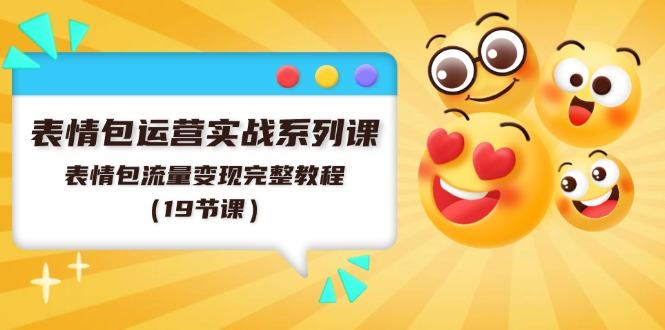 表情包运营实战系列课，表情包流量变现完整教程（19节课）-老K资源网