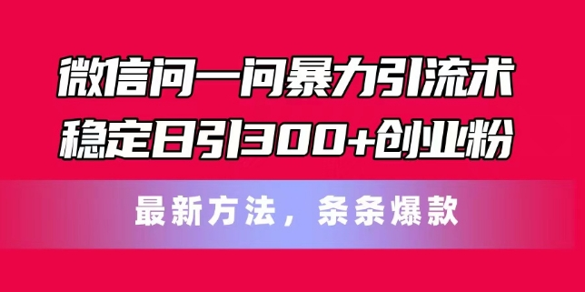 微信问一问暴力引流术，稳定日引300+创业粉，最新方法，条条爆款-老K资源网