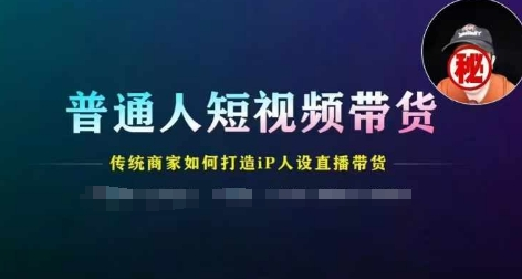 普通人短视频带货，传统商家如何打造IP人设直播带货-老K资源网