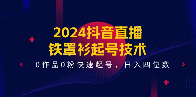 2024抖音直播铁罩衫起号技术，0作品0粉快速起号，日入四位数（14节课）-老K资源网