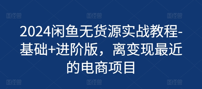 2024闲鱼无货源实战教程-基础+进阶版，离变现最近的电商项目-老K资源网